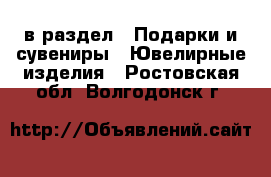  в раздел : Подарки и сувениры » Ювелирные изделия . Ростовская обл.,Волгодонск г.